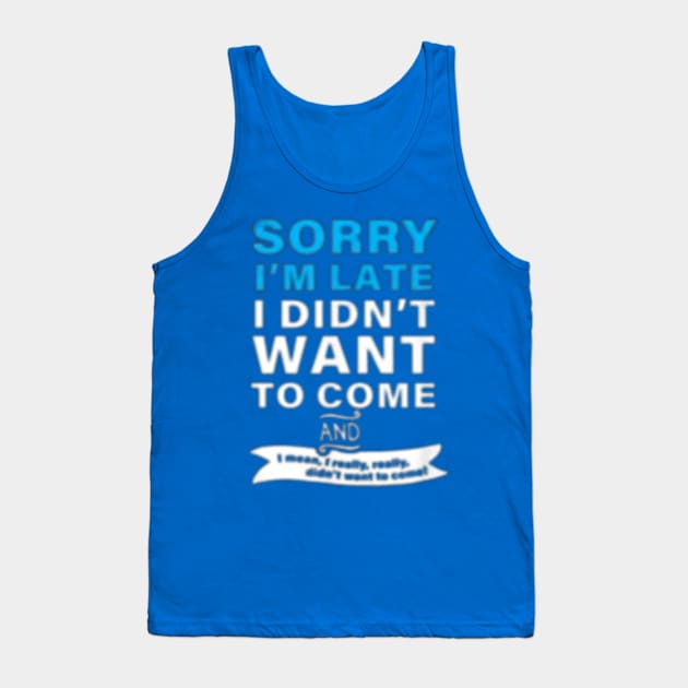 SORRY I'M LATE I DIDN'T WANT TO COME  AND  I mean, really, really. didn't want to Tank Top by RubyCollection